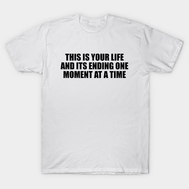 This is your life and its ending one moment at a time T-Shirt by Geometric Designs